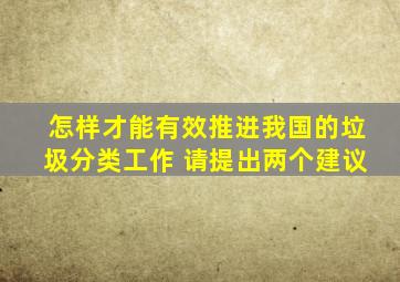 怎样才能有效推进我国的垃圾分类工作 请提出两个建议